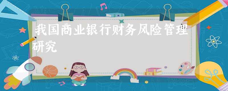 我国商业银行财务风险管理研究 我国商业银行财务风险管理研究