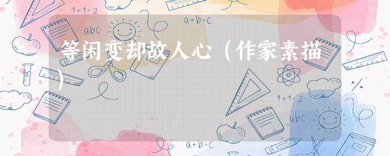 等闲变却故人心(作家素描) 等闲变却故人心(作家素描)