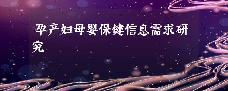 孕产妇母婴保健信息需求研究 孕产妇母婴保健信息需求研究