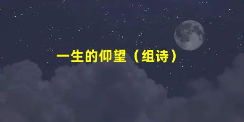 一生的仰望(组诗) 一生的仰望(组诗)