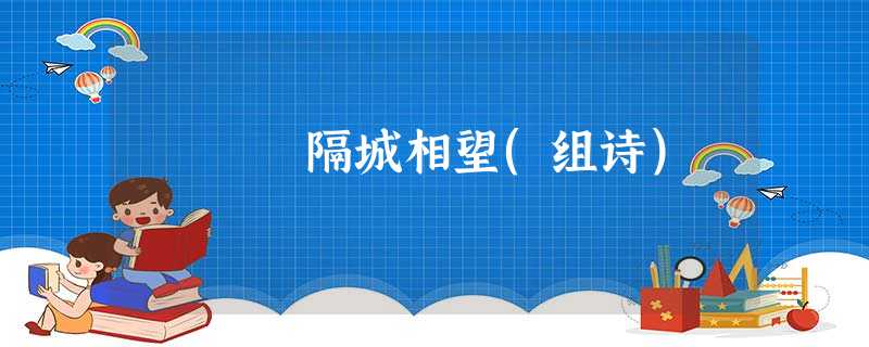 隔城相望(组诗) 隔城相望(组诗)
