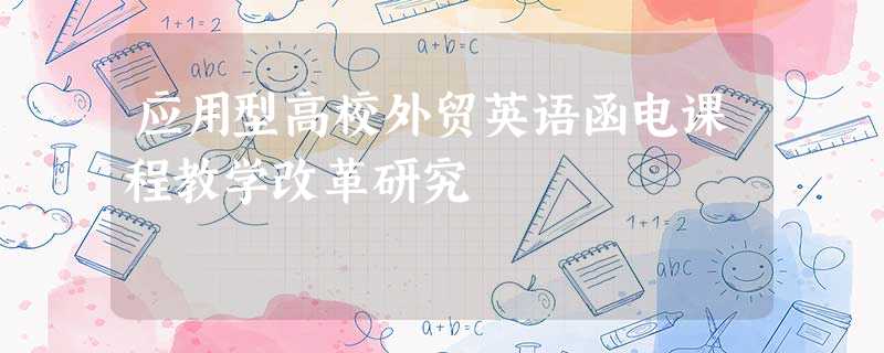 应用型高校外贸英语函电课程教学改革研究 应用型高校外贸英语函电课程教学改革研究