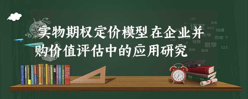实物期权定价模型在企业并购价值评估中的应用研究 实物期权定价模型在企业并购价值评估中的应用研究