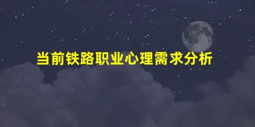 当前铁路职业心理需求分析 当前铁路职业心理需求分析