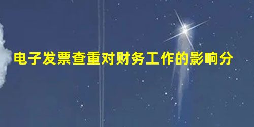 电子发票查重对财务工作的影响分析 电子发票查重对财务工作的影响分析