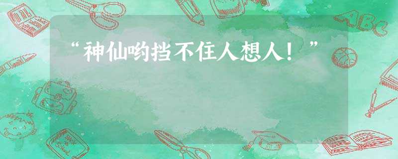 “神仙哟挡不住人想人!” “神仙哟挡不住人想人!”