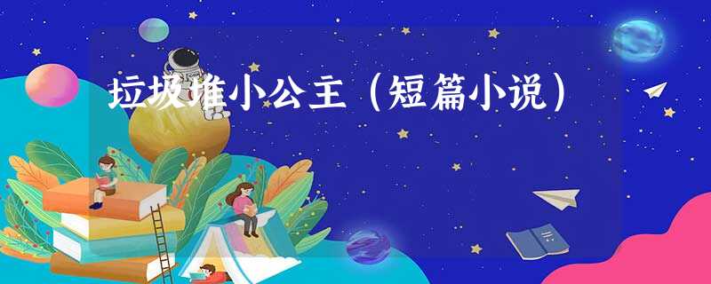 垃圾堆小公主(短篇小说) 垃圾堆小公主(短篇小说)