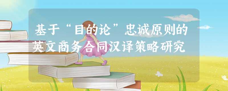基于“目的论”忠诚原则的英文商务合同汉译策略研究 基于“目的论”忠诚原则的英文商务合同汉译策略研究