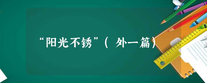 “阳光不锈”(外一篇) “阳光不锈”(外一篇)