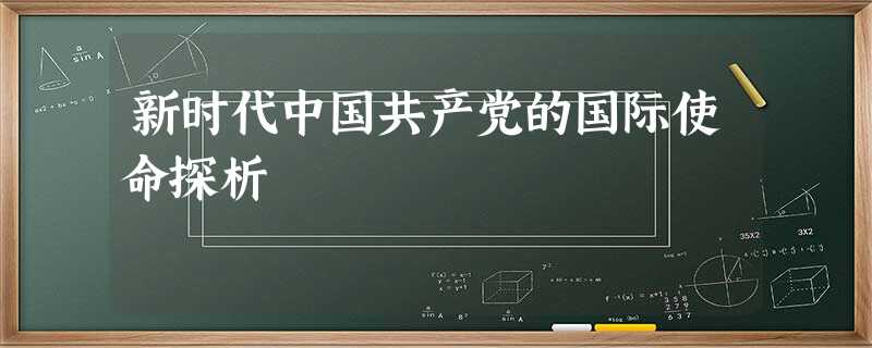 新时代中国共产党的国际使命探析 新时代中国共产党的国际使命探析