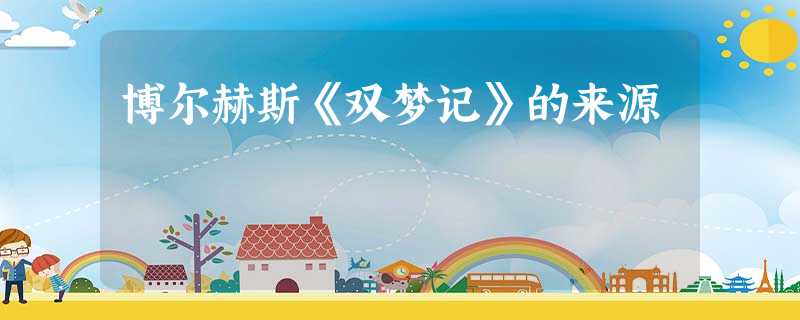 博尔赫斯《双梦记》的来源 博尔赫斯《双梦记》的来源