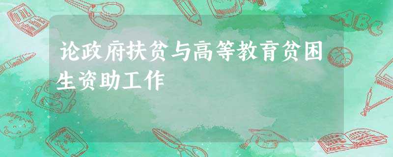论政府扶贫与高等教育贫困生资助工作 论政府扶贫与高等教育贫困生资助工作