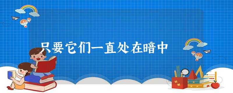 只要它们一直处在暗中 只要它们一直处在暗中