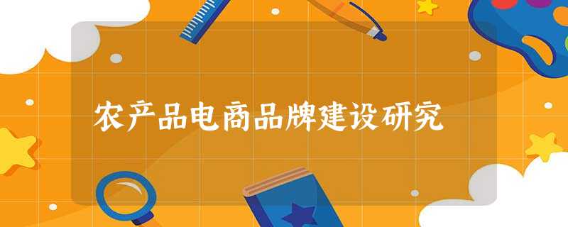 农产品电商品牌建设研究 农产品电商品牌建设研究