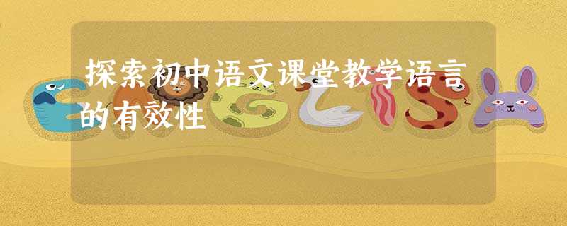 探索初中语文课堂教学语言的有效性 探索初中语文课堂教学语言的有效性