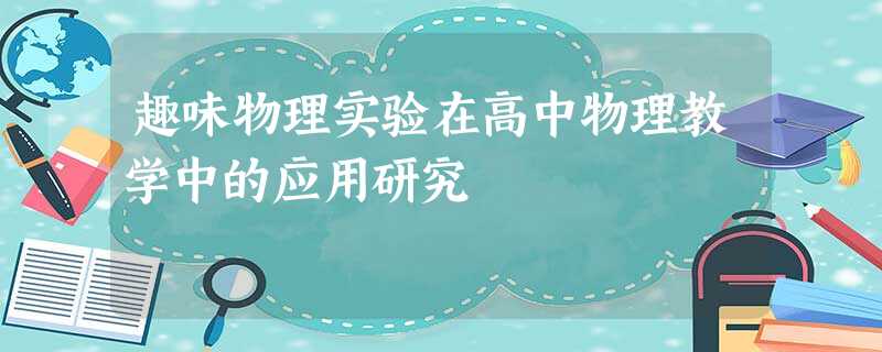 趣味物理实验在高中物理教学中的应用研究 趣味物理实验在高中物理教学中的应用研究