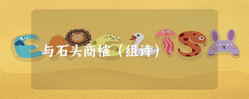 与石头商榷(组诗) 与石头商榷(组诗)