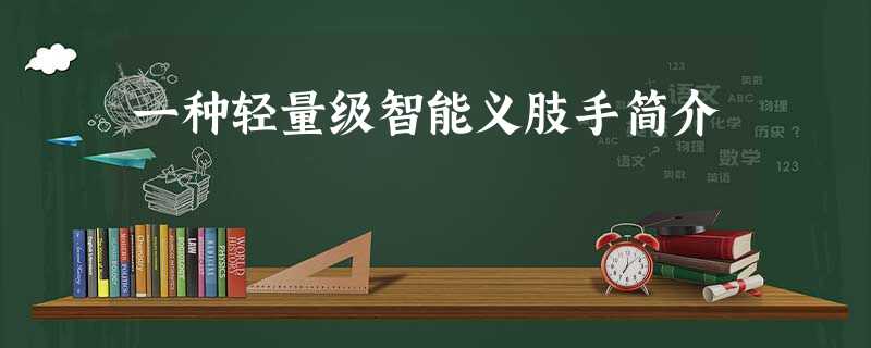 一种轻量级智能义肢手简介 一种轻量级智能义肢手简介