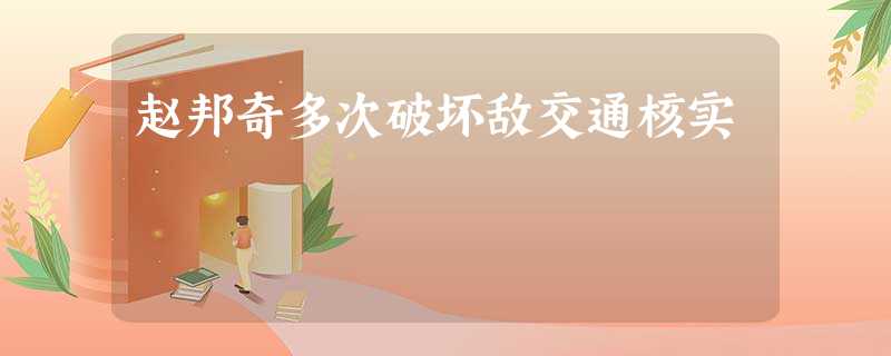 赵邦奇多次破坏敌交通核实 赵邦奇多次破坏敌交通核实