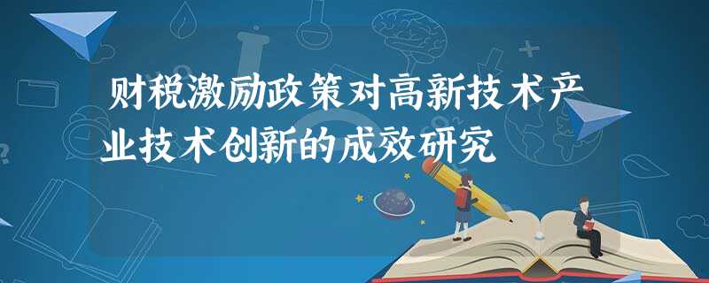 财税激励政策对高新技术产业技术创新的成效研究 财税激励政策对高新技术产业技术创新的成效研究