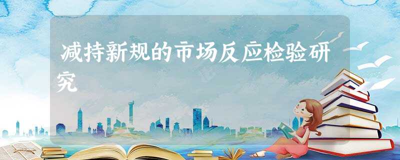 减持新规的市场反应检验研究 减持新规的市场反应检验研究