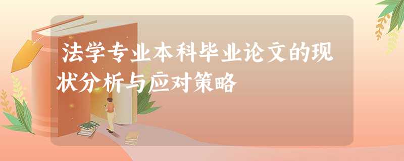 法学专业本科毕业论文的现状分析与应对策略 法学专业本科毕业论文的现状分析与应对策略
