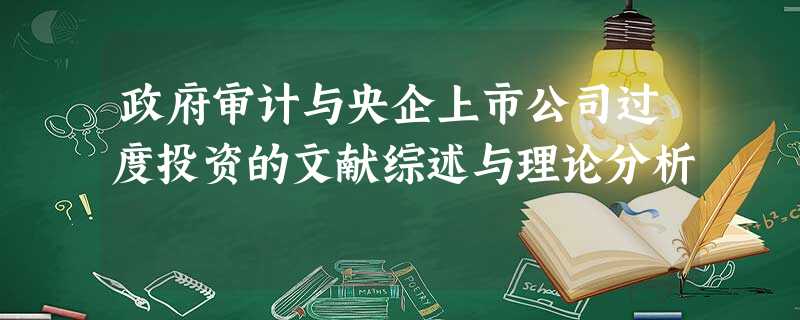 政府审计与央企上市公司过度投资的文献综述与理论分析 政府审计与央企上市公司过度投资的文献综述与理论分析