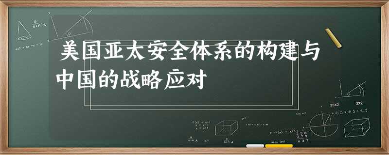 美国亚太安全体系的构建与中国的战略应对 美国亚太安全体系的构建与中国的战略应对