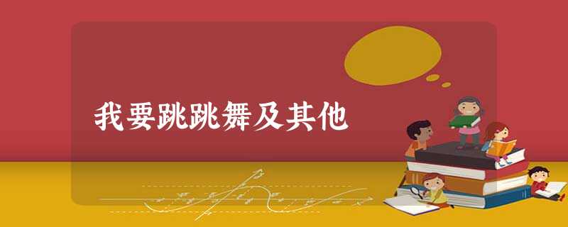 我要跳跳舞及其他 我要跳跳舞及其他