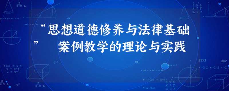 “思想道德修养与法律基础” 案例教学的理论与实践 “思想道德修养与法律基础” 案例教学的理论与实践