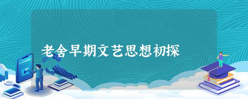 老舍早期文艺思想初探 老舍早期文艺思想初探