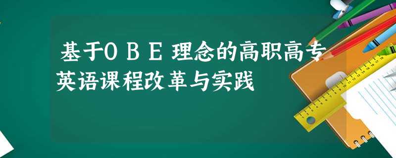基于OBE理念的高职高专英语课程改革与实践 基于OBE理念的高职高专英语课程改革与实践