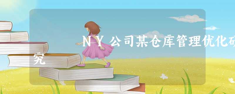 NY公司某仓库管理优化研究 NY公司某仓库管理优化研究