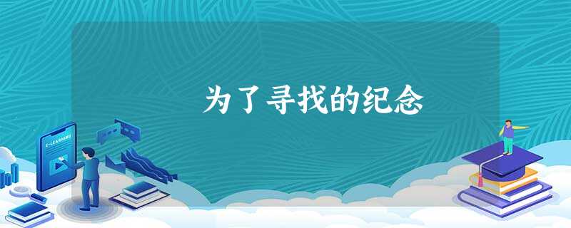 为了寻找的纪念 为了寻找的纪念