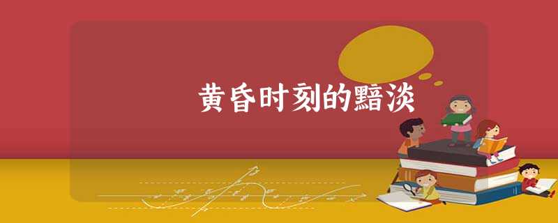 黄昏时刻的黯淡 黄昏时刻的黯淡