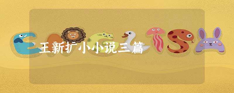 王新扩小小说三篇 王新扩小小说三篇