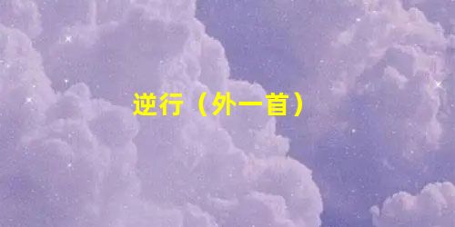 逆行(外一首) 逆行(外一首)