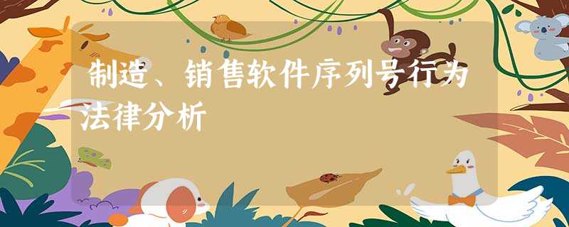 制造、销售软件序列号行为法律分析 制造、销售软件序列号行为法律分析
