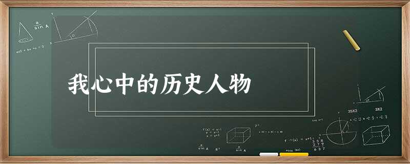 我心中的历史人物 我心中的历史人物