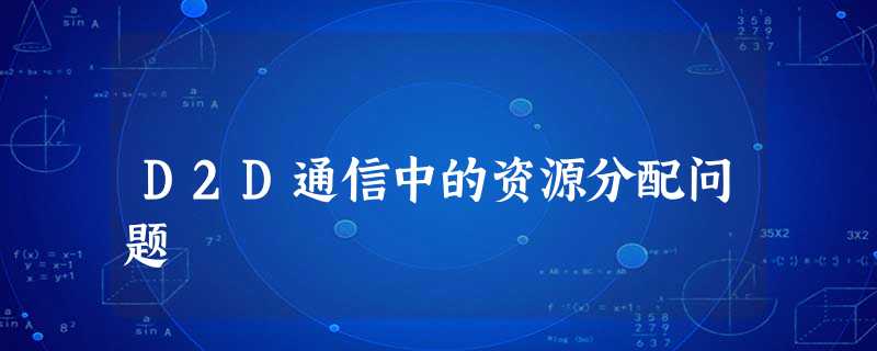 D2D通信中的资源分配问题 D2D通信中的资源分配问题