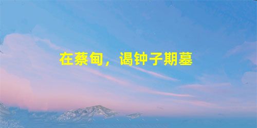在蔡甸,谒钟子期墓 在蔡甸,谒钟子期墓