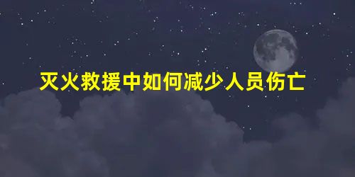 灭火救援中如何减少人员伤亡 灭火救援中如何减少人员伤亡