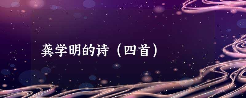 龚学明的诗(四首) 龚学明的诗(四首)