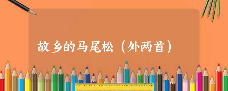 故乡的马尾松(外两首) 故乡的马尾松(外两首)