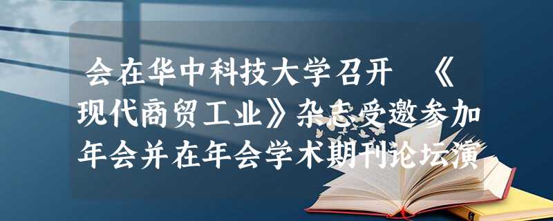 会在华中科技大学召开《现代商贸工业》杂志受邀参加年会并在年会学术期刊论坛演讲 会在华中科技大学召开《现代商贸工业》杂志受邀参加年会并在年会学术期刊论坛演讲