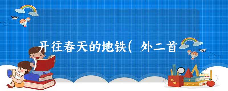 开往春天的地铁(外二首 ) 开往春天的地铁(外二首 )