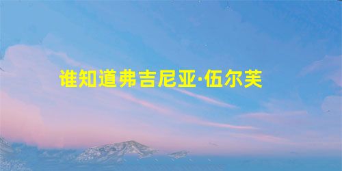 谁知道弗吉尼亚·伍尔芙 谁知道弗吉尼亚·伍尔芙