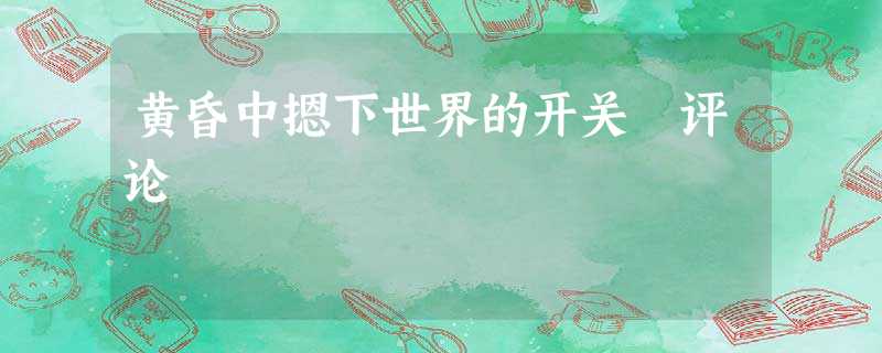 黄昏中摁下世界的开关 评论 黄昏中摁下世界的开关 评论