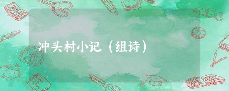 冲头村小记(组诗) 冲头村小记(组诗)