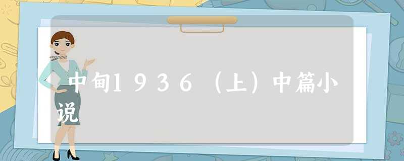 中甸1936(上)中篇小说 中甸1936(上)中篇小说